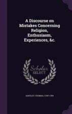 Discourse on Mistakes Concerning Religion, Enthusiasm, Experiences, &C.