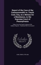 Report of the Case of the Commonwealth vs. Tench Coxe, Esq. on a Motion for a Mandamus, in the Supreme Court of Pennsylvania