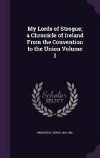 My Lords of Strogue; A Chronicle of Ireland from the Convention to the Union Volume 1