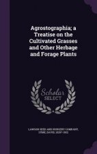 Agrostographia; A Treatise on the Cultivated Grasses and Other Herbage and Forage Plants
