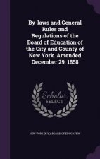 By-Laws and General Rules and Regulations of the Board of Education of the City and County of New York. Amended December 29, 1858