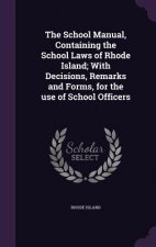 School Manual, Containing the School Laws of Rhode Island; With Decisions, Remarks and Forms, for the Use of School Officers