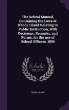 School Manual, Containing the Laws of Rhode Island Relating to Public Instruction, with Decisions, Remarks, and Forms, for the Use of School Officers.