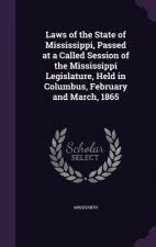 Laws of the State of Mississippi, Passed at a Called Session of the Mississippi Legislature, Held in Columbus, February and March, 1865