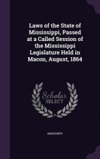 Laws of the State of Mississippi, Passed at a Called Session of the Mississippi Legislature Held in Macon, August, 1864
