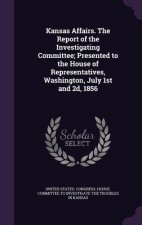 Kansas Affairs. the Report of the Investigating Committee; Presented to the House of Representatives, Washington, July 1st and 2D, 1856