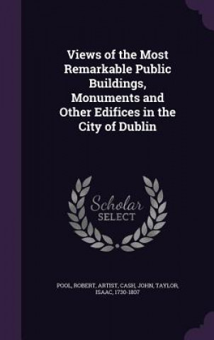 Views of the Most Remarkable Public Buildings, Monuments and Other Edifices in the City of Dublin