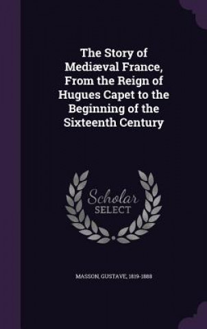 Story of Mediaeval France, from the Reign of Hugues Capet to the Beginning of the Sixteenth Century