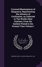 Crowned Masterpieces of Eloquence, Representing the Advance of Civilization, as Collected in the World's Best Orations, from the Earliest Period to th