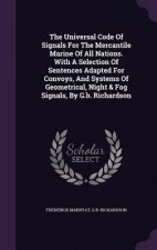 Universal Code of Signals for the Mercantile Marine of All Nations. with a Selection of Sentences Adapted for Convoys, and Systems of Geometrical, Nig
