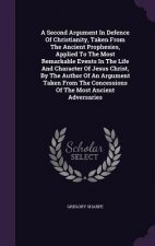 Second Argument in Defence of Christianity, Taken from the Ancient Prophesies, Applied to the Most Remarkable Events in the Life and Character of Jesu