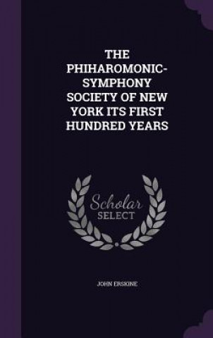 Phiharomonic-Symphony Society of New York Its First Hundred Years
