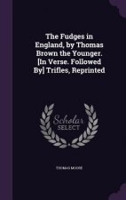 Fudges in England, by Thomas Brown the Younger. [In Verse. Followed By] Trifles, Reprinted