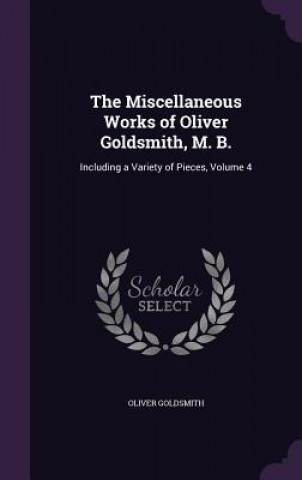 Miscellaneous Works of Oliver Goldsmith, M. B.