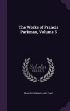 Works of Francis Parkman, Volume 5
