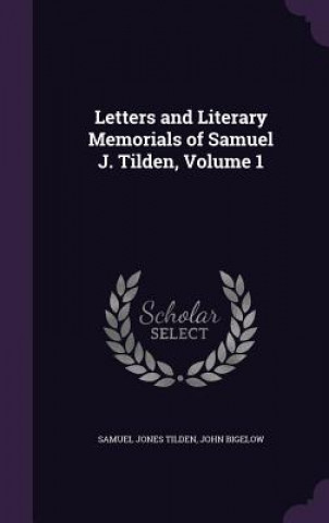 Letters and Literary Memorials of Samuel J. Tilden, Volume 1