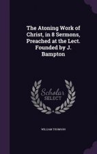 Atoning Work of Christ, in 8 Sermons, Preached at the Lect. Founded by J. Bampton