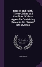 Reason and Faith, Theor Claims and Conflicts. with an Appendix Containing Remarks on Strauss' 'Life of Jesus'