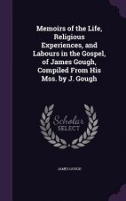 Memoirs of the Life, Religious Experiences, and Labours in the Gospel, of James Gough, Compiled from His Mss. by J. Gough