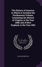History of America. in Which Is Included the Posthumous Volume, Containing the History of Virginia, to the Year 1688; And of New England, to the Year