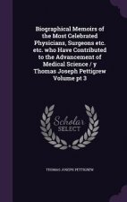 Biographical Memoirs of the Most Celebrated Physicians, Surgeons Etc. Etc. Who Have Contributed to the Advancement of Medical Science / Y Thomas Josep