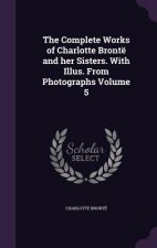 Complete Works of Charlotte Bronte and Her Sisters. with Illus. from Photographs Volume 5
