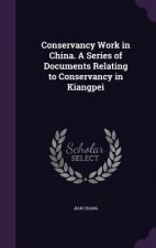 Conservancy Work in China. a Series of Documents Relating to Conservancy in Kiangpei