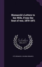 Bismarck's Letters to His Wife, from the Seat of War, 1870-1871
