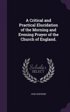 Critical and Practical Elucidation of the Morning and Evening Prayer of the Church of England.