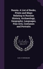 Russia. a List of Books, Prints and Maps Relating to Russian History, Archaeology, Geography, Languages, Fine Arts, Costumes and Portraits