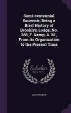 Semi-Centennial Souvenir; Being a Brief History of Brooklyn Lodge, No. 288, F. & A. M., from Its Organization to the Present Time