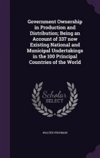 Government Ownership in Production and Distribution; Being an Account of 337 Now Existing National and Municipal Undertakings in the 100 Principal Cou