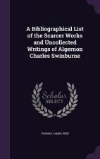 Bibliographical List of the Scarcer Works and Uncollected Writings of Algernon Charles Swinburne