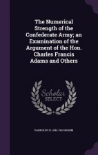 Numerical Strength of the Confederate Army; An Examination of the Argument of the Hon. Charles Francis Adams and Others