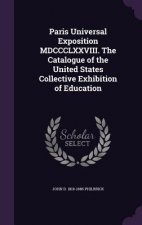 Paris Universal Exposition MDCCCLXXVIII. the Catalogue of the United States Collective Exhibition of Education