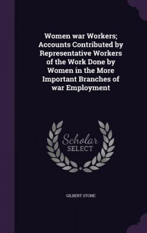 Women War Workers; Accounts Contributed by Representative Workers of the Work Done by Women in the More Important Branches of War Employment