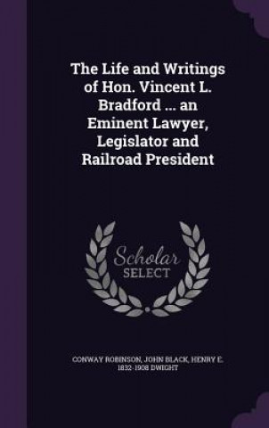 Life and Writings of Hon. Vincent L. Bradford ... an Eminent Lawyer, Legislator and Railroad President