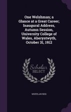 One Welshman; A Glance at a Great Career; Inaugural Address, Autumn Session, University College of Wales, Aberystwyth, October 31, 1912