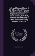 Life and Times of General Sir Edward Cecil, Viscount Wimbledon, Colonel of an English Regiment in the Dutch Service, 1605-1631, and One of His Majesty