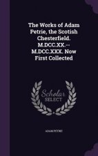 Works of Adam Petrie, the Scotish Chesterfield. M.DCC.XX.--M.DCC.XXX. Now First Collected