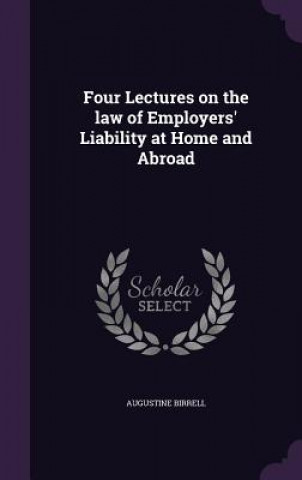 Four Lectures on the Law of Employers' Liability at Home and Abroad