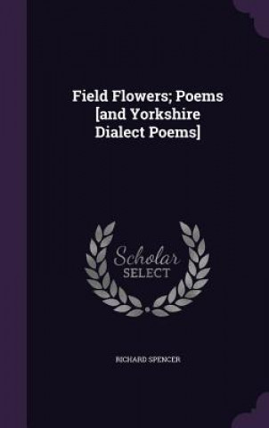Field Flowers; Poems [And Yorkshire Dialect Poems]