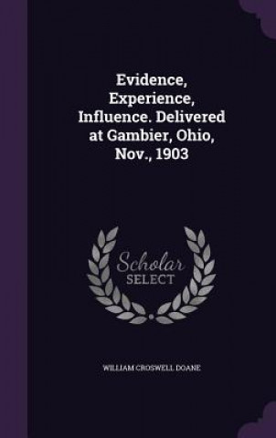 Evidence, Experience, Influence. Delivered at Gambier, Ohio, Nov., 1903