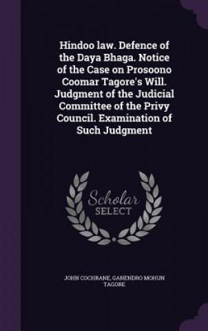 Hindoo Law. Defence of the Daya Bhaga. Notice of the Case on Prosoono Coomar Tagore's Will. Judgment of the Judicial Committee of the Privy Council. E
