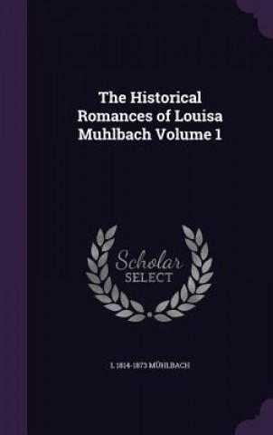 Historical Romances of Louisa Muhlbach Volume 1