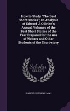 How to Study the Best Short Stories; An Analysis of Edward J. O'Brien's Annual Volumes of the Best Short Stories of the Year Prepared for the Use of W