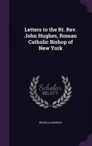 Letters to the Rt. REV. John Hughes, Roman Catholic Bishop of New York