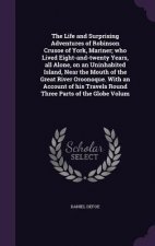 Life and Surprising Adventures of Robinson Crusoe of York, Mariner; Who Lived Eight-And-Twenty Years, All Alone, on an Uninhabited Island, Near the Mo