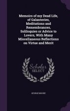 Memoirs of My Dead Life, of Galanteries, Meditations and Remembrances, Soliloquies or Advice to Lovers, with Many Miscellaneous Reflections on Virtue