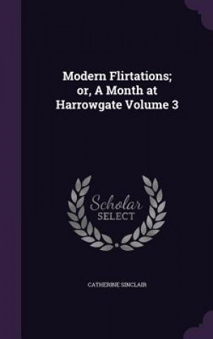 Modern Flirtations; Or, a Month at Harrowgate Volume 3